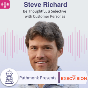 Be Thoughtful & Selective with Customer Personas _ Interview with Steve Richard from ExecVision