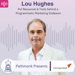 Put Resources & Tools behind a Programmatic Marketing Endeavor _ Interview with Lou Hughes from Moving Minds
