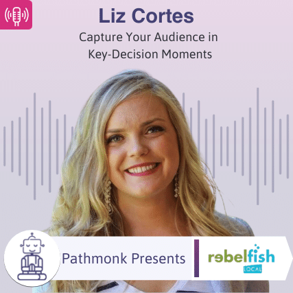Capture Your Audience in Key-Decision Moments Interview with Liz Cortes from Rebel Fish