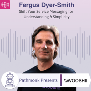 Shift Your Service Messaging for Understanding & Simplicity Interview with Fergus Dyer-Smith from Wooshii