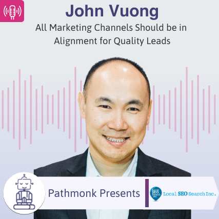 All Marketing Channels Should be in Alignment for Quality Leads Interview with John Vuong from Local SEO Search