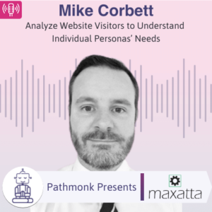 Analyze Website Visitors to Understand Individual Personas’ Needs Interview with Mike Corbett from Maxatta