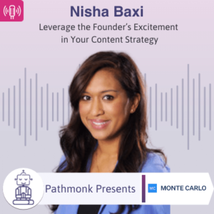 Leverage the Founder’s Excitement in Your Content Strategy Interview with Nisha Baxi from Monte Carlo