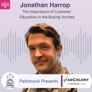 The Importance of Customer Education in the Buying Journey Interview with Jonathan Harrop from AdColony