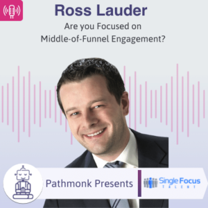 Are you Focused on Middle-of-Funnel Engagement Interview with Ross Lauder from Single Focus Talent