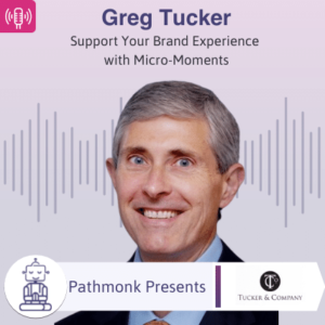 Support Your Brand Experience with Micro-Moments Interview with Greg Tucker from Tucker & Company