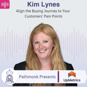 Align the Buying Journey to Your Customers’ Pain Points Interview with Kim Lynes from UpMetrics