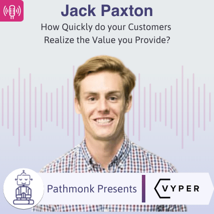 How Quickly do your Customers Realize the Value you Provide Interview with Jack Paxton from Vyper