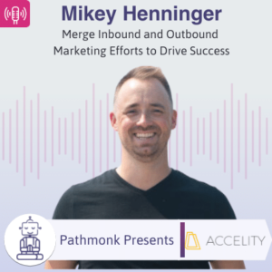 Merge Inbound and Outbound Marketing Efforts to Drive Success Interview with Mikey Henninger from Accelity