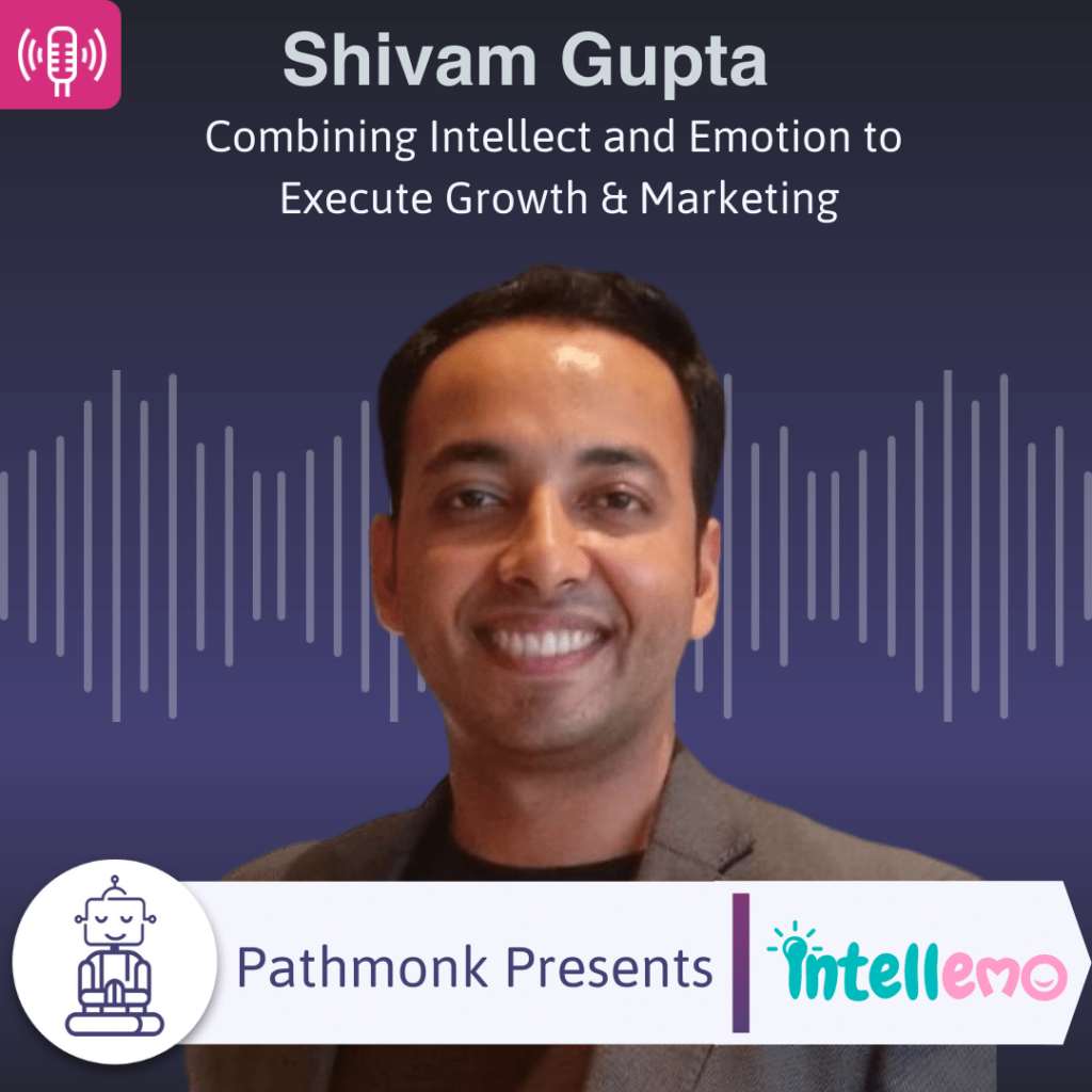 Combining Intellect and Emotion to Execute Growth & Marketing Interview with Shivam Gupta from Intellemo