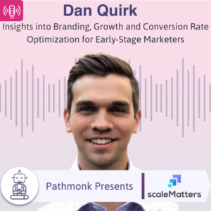 Insights into Branding, Growth and Conversion Rate Optimization for Early-Stage Marketers Interview with Dan Quirk from ScaleMatters
