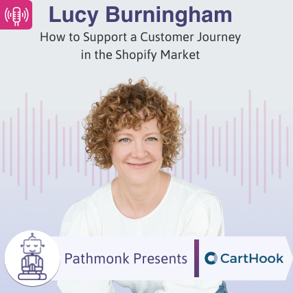 How to Support a Customer Journey in the Shopify Market Interview with Lucy Burningham from CartHook