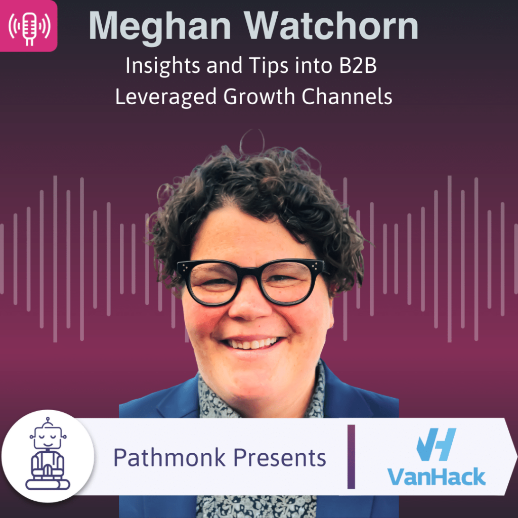 Insights and Tips into B2B Leveraged Growth Channels Interview with Meghan Watchorn from VanHack