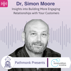 Insights into Building More Engaging Relationships with Your Customers Interview with Dr, Simon Moore from Innovationbubble