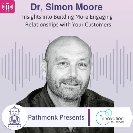 Insights into Building More Engaging Relationships with Your Customers Interview with Dr, Simon Moore from Innovationbubble