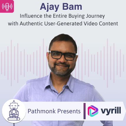 Influence the Entire Buying Journey with Authentic User-Generated Video Content Interview with Ajay Bam from Vyrill