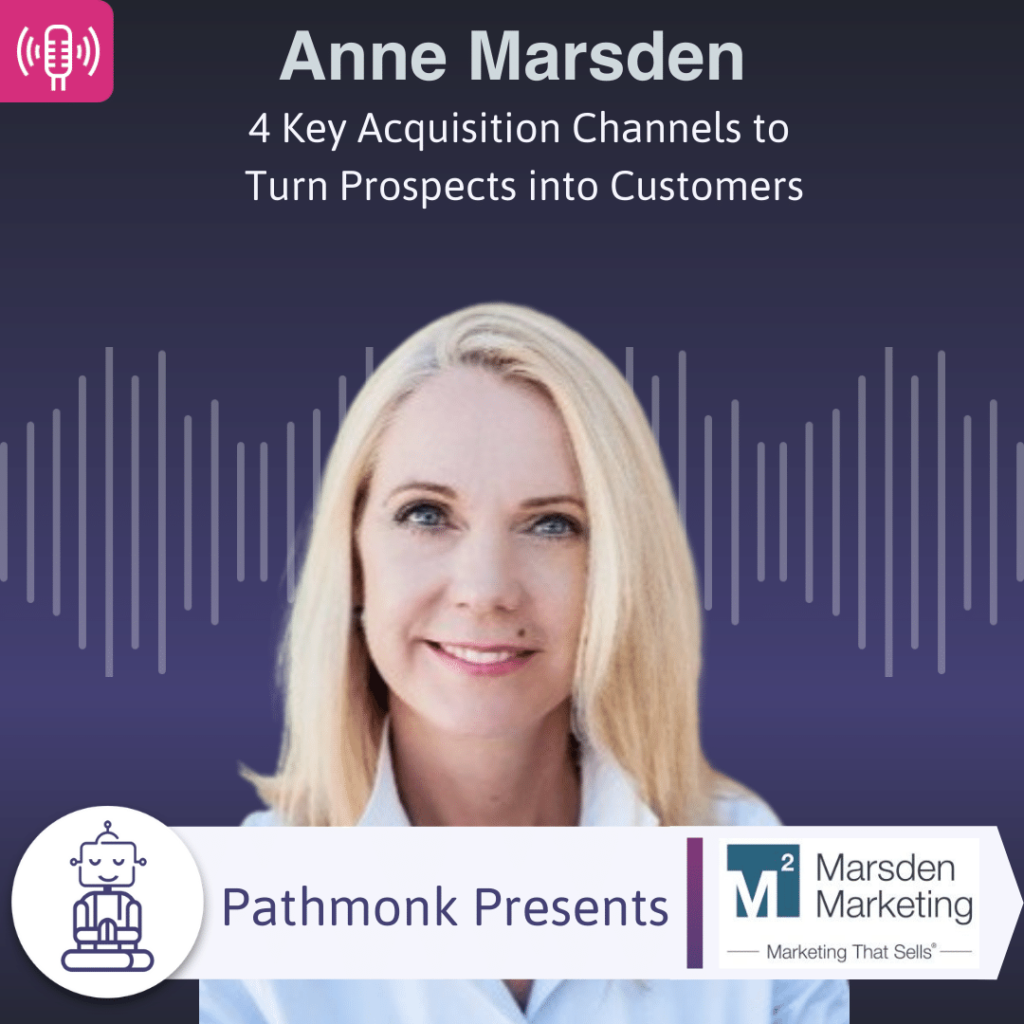 4 Key Acquisition Channels to Turn Prospects into Customers Interview with Anne Marsden from Marsden Marketing