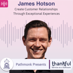 Create Customer Relationships Through Exceptional Experiences Interview with James Hotson from Thankful