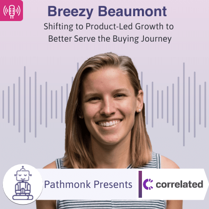 Shifting to Product-Led Growth to Better Serve the Buying Journey Interview with Breezy Beaumontfrom Correlated