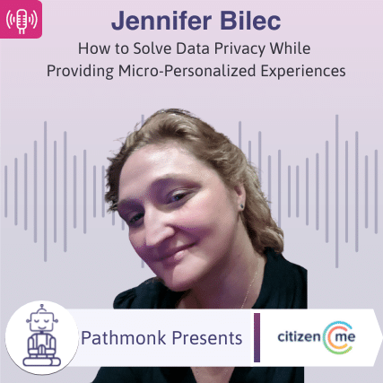 How to Solve Data Privacy While Providing Micro-Personalized Experiences Interview with Jennifer Bilec from CitizenMe