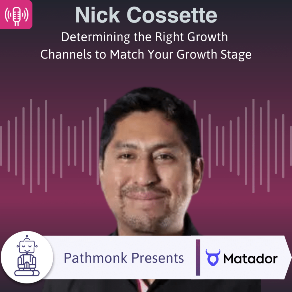 Determining the Right Growth Channels to Match Your Growth Stage Interview with Nick Cossette from Matador