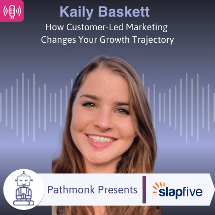 How Customer-Led Marketing Changes Your Growth Trajectory Interview with Kaily Baskett from SlapFive