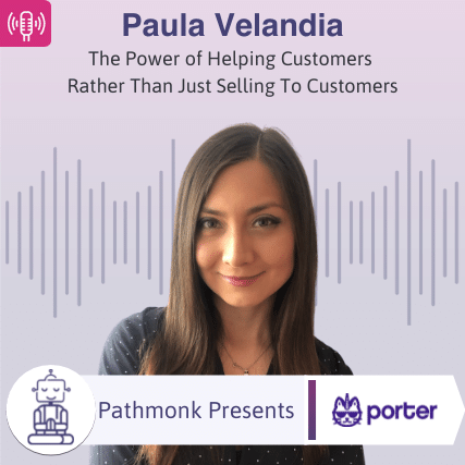 The Power of Helping Customers Rather Than Just Selling To Customers Interview with Paula Velandia from PorterMetrics