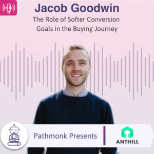 The Role of Softer Conversion Goals in the Buying Journey Interview with Jacob Goodwin from Anthill
