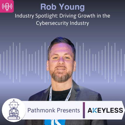 Industry Spotlight Driving Growth in the Cybersecurity Industry Interview with Rob Young from Akeyless