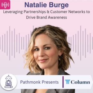 Leveraging Partnerships & Customer Networks to Drive Brand Awareness Interview with Natalie Burge from Column