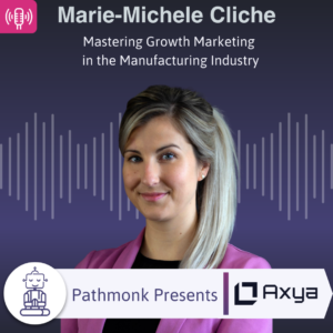 Mastering Growth Marketing in the Manufacturing Industry Interview with Marie-Michele Cliche from Axya (1)