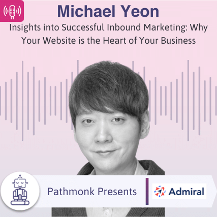 Insights into Successful Inbound Marketing Why Your Website is the Heart of Your Business Interview with Michael Yeon from Admiral