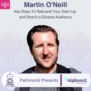 Key Steps To Rebrand Your Start-Up and Reach a Diverse Audience Interview with Martin O'Neill from Klipboard