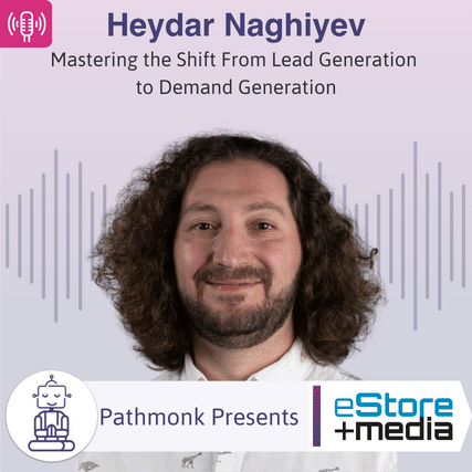 Mastering the Shift From Lead Generation to Demand Generation Interview with Heydar Naghiyev from eStoreMedia