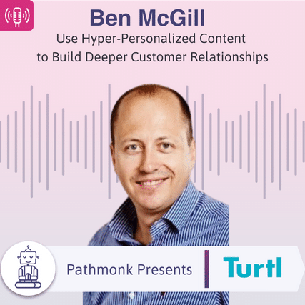 Use Hyper-Personalized Content to Build Deeper Customer Relationships  Interview with Ben McGill from Turtl.