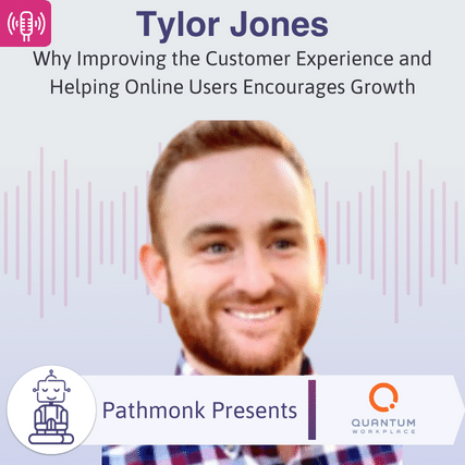 Why Improving the Customer Experience and Helping Online Users Encourages Growth Interview with Tylor Jones from Quantum Workplace