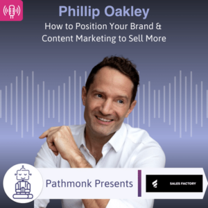 How to Position Your Brand & Content Marketing to Sell More Interview with Phillip Oakley from Sales Factory
