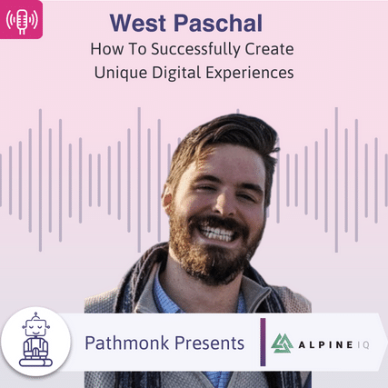 How To Successfully Create Unique Digital Experiences Interview with West Paschal from Alpine IQ