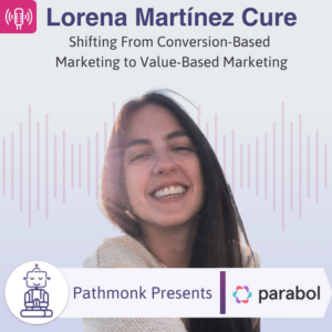 Shifting From Conversion-Based Marketing to Value-Based Marketing Interview with Lorena Martínez Cure from Parabol