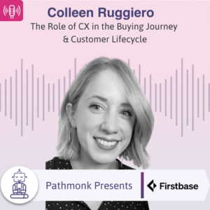 The Role of CX in the Buying Journey & Customer Lifecycle Interview with Colleen Ruggiero from Firstbase