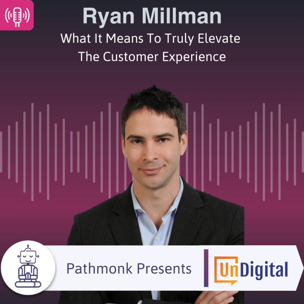 What It Means To Truly Elevate The Customer Experience Interview with Ryan Millman from UnDigital
