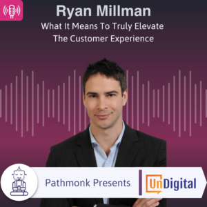 What It Means To Truly Elevate The Customer Experience Interview with Ryan Millman from UnDigital