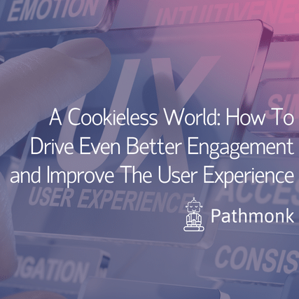 A Cookieless World How To Drive Even Better Engagement and Improve The User Experience
