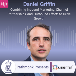 Combining Inbound Marketing, Channel Partnerships, and Outbound Efforts to Drive Growth Interview with Daniel Griffin from Userful