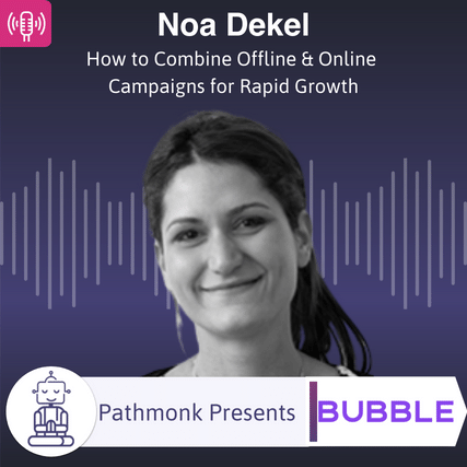 How to Combine Offline & Online Campaigns for Rapid Growth Interview with Noa Dekel from Bubble
