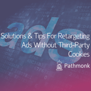 Solutions & Tips For Retargeting Ads Without Third-Party Cookies