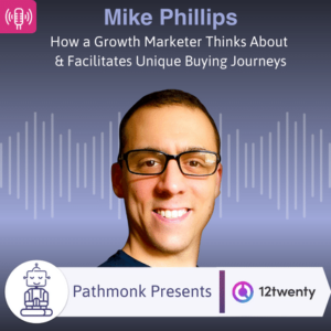 How a Growth Marketer Thinks About & Facilitates Unique Buying Journeys Interview with Mike Phillips from 12twenty