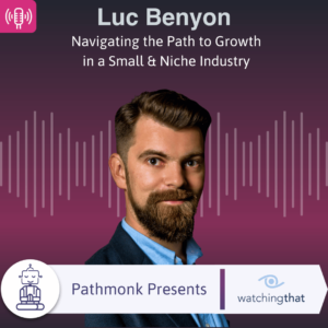 Navigating the Path to Growth in a Small & Niche Industry Interview with Luc Benyon from Watching That