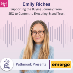 Supporting the Buying Journey From SEO to Content to Executing Brand Trust Interview with Emily Riches from Emergo