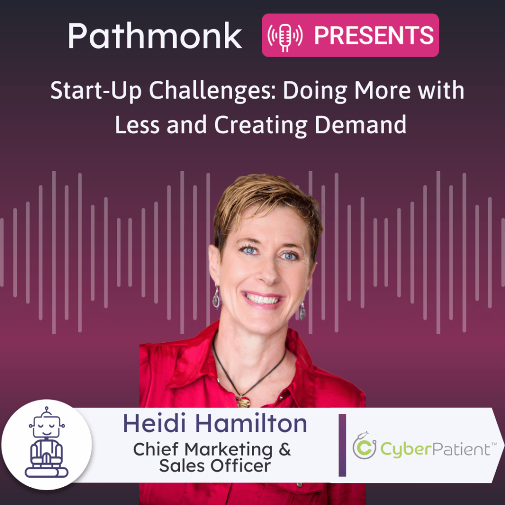 Start-Up Challenges Doing More with Less and Creating Demand Interview with Heidi Hamilton from CyberPatient
